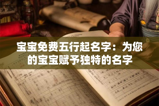 宝宝免费五行起名字:为您的宝宝赋予独特的名字 宝宝免费五行起名字:为您的宝宝赋予独特的名字