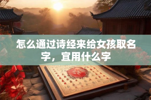 怎么通过诗经来给女孩取名字，宜用什么字