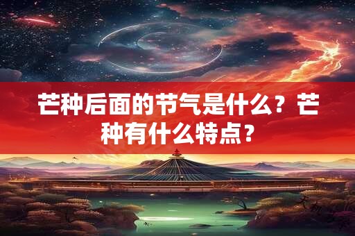 芒种后面的节气是什么？芒种有什么特点？