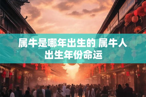 属牛是哪年出生的 属牛人出生年份命运