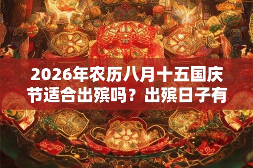 2026年农历八月十五国庆节适合出殡吗?出殡日子有何讲究? 2026年农历八月十五国庆节适合出殡吗?出殡日子有何讲究?