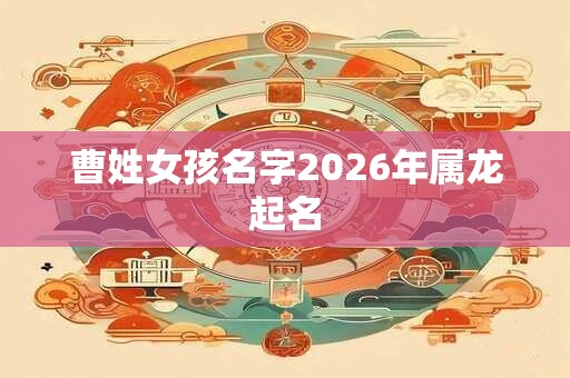 曹姓女孩名字2026年属龙起名