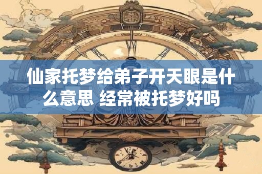 仙家托梦给弟子开天眼是什么意思 经常被托梦好吗