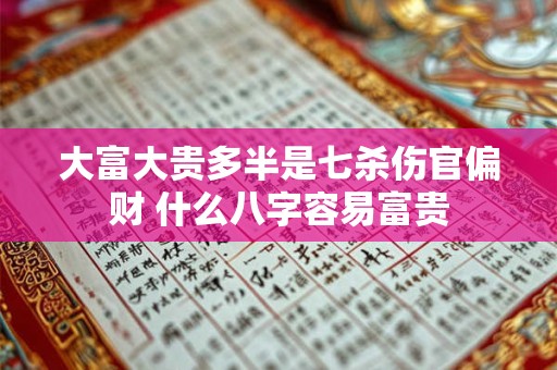 大富大贵多半是七杀伤官偏财 什么八字容易富贵