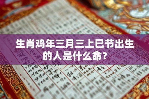 生肖鸡年三月三上巳节出生的人是什么命？