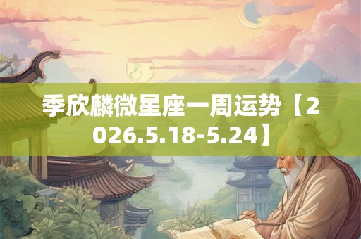 季欣麟微星座一周运势【2026.5.18-5.24】