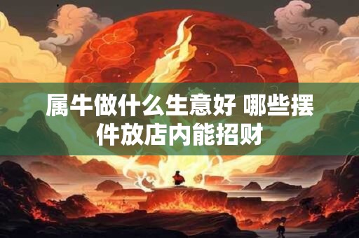 属牛做什么生意好 哪些摆件放店内能招财