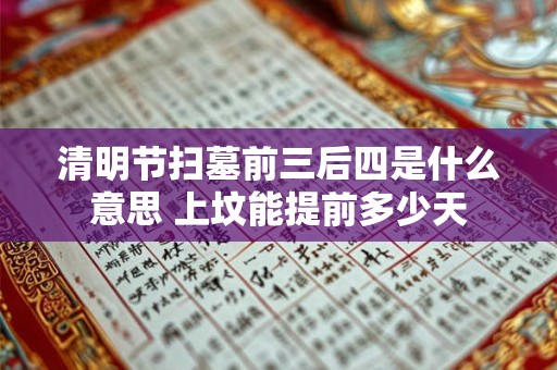 清明节扫墓前三后四是什么意思 上坟能提前多少天
