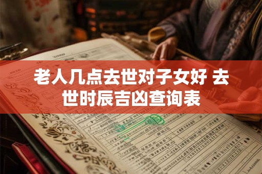 老人几点去世对子女好 去世时辰吉凶查询表
