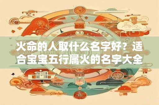 火命的人取什么名字好？适合宝宝五行属火的名字大全
