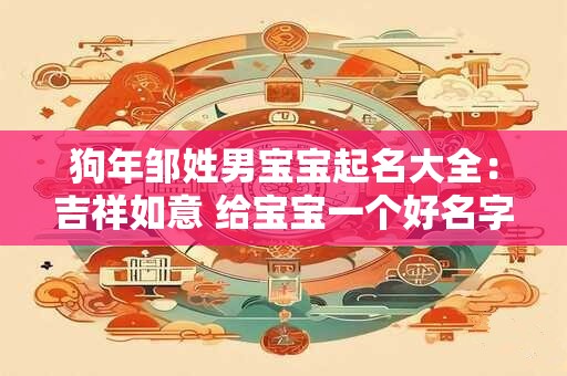 狗年邹姓男宝宝起名大全:吉祥如意 给宝宝一个好名字 狗年邹姓男宝宝起名大全:吉祥如意 给宝宝一个好名字