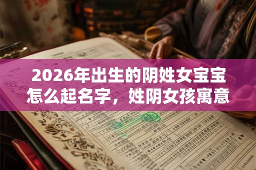 2026年出生的阴姓女宝宝怎么起名字，姓阴女孩寓意好的名字