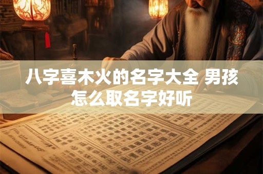 八字喜木火的名字大全 男孩怎么取名字好听