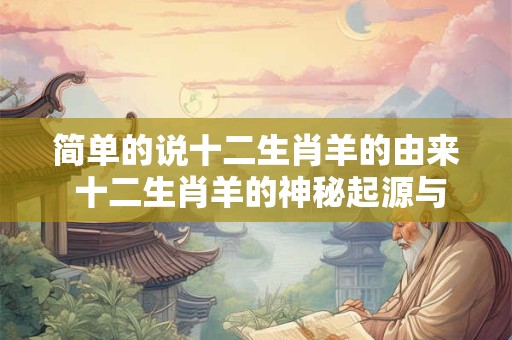 简单的说十二生肖羊的由来 十二生肖羊的神秘起源与传奇故事