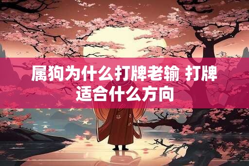 属狗为什么打牌老输 打牌适合什么方向 属狗为什么打牌老输 打牌适合什么方向