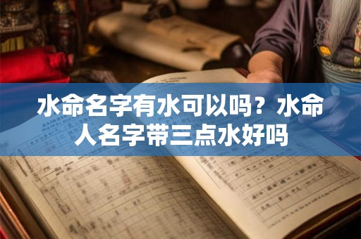 水命名字有水可以吗？水命人名字带三点水好吗