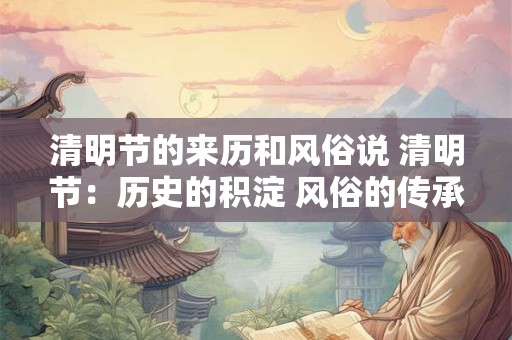 清明节的来历和风俗说 清明节:历史的积淀 风俗的传承 清明节的来历和风俗说 清明节:历史的积淀 风俗的传承