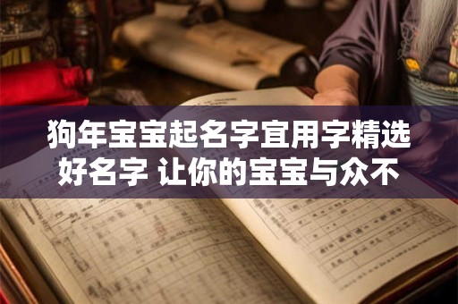 狗年宝宝起名字宜用字精选好名字 让你的宝宝与众不同! 狗年宝宝起名字宜用字精选好名字 让你的宝宝与众不同!