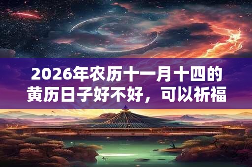 2026年农历十一月十四的黄历日子好不好，可以祈福吗？