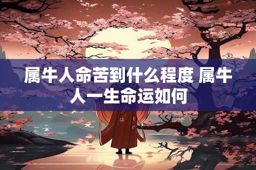 属牛人命苦到什么程度 属牛人一生命运如何