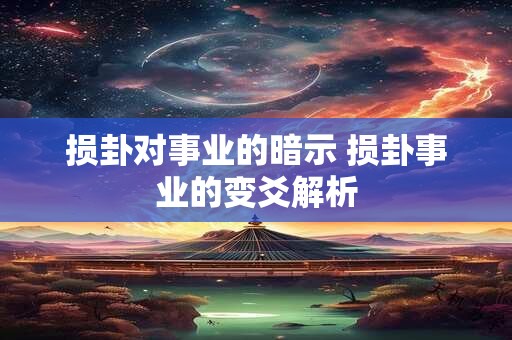 损卦对事业的暗示 损卦事业的变爻解析