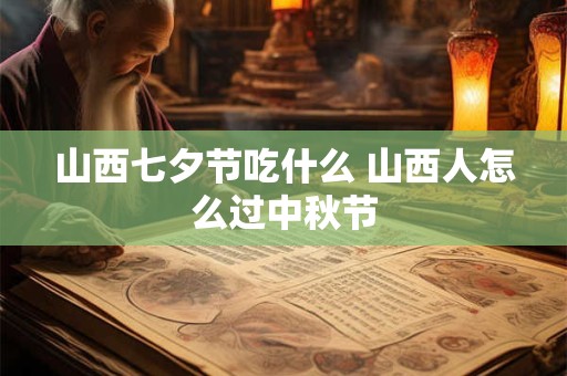 山西七夕节吃什么 山西人怎么过中秋节
