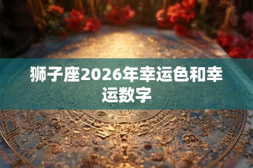 狮子座2026年幸运色和幸运数字