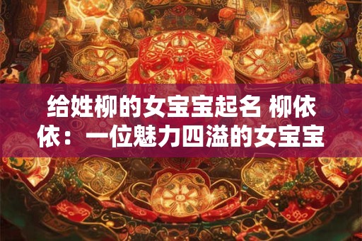 给姓柳的女宝宝起名 柳依依：一位魅力四溢的女宝宝的名字