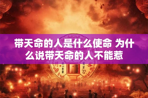 带天命的人是什么使命 为什么说带天命的人不能惹