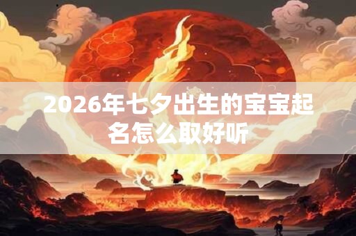2026年七夕出生的宝宝起名怎么取好听