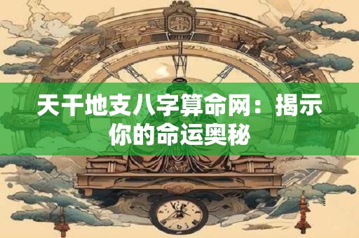 天干地支八字算命网：揭示你的命运奥秘