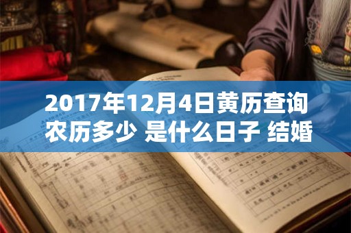 2017年12月4日黄历查询 农历多少 是什么日子 结婚吉时 2017年12月4日黄历查询 农历多少 是什么日子 结婚吉时