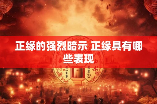 正缘的强烈暗示 正缘具有哪些表现 正缘的强烈暗示 正缘具有哪些表现