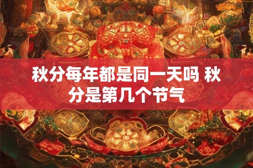 秋分每年都是同一天吗 秋分是第几个节气