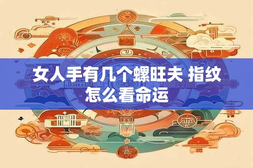 女人手有几个螺旺夫 指纹怎么看命运