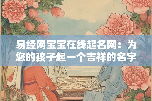 易经网宝宝在线起名网：为您的孩子起一个吉祥的名字