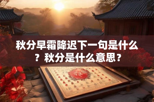 秋分早霜降迟下一句是什么？秋分是什么意思？
