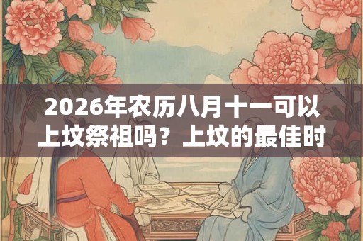 2026年农历八月十一可以上坟祭祖吗？上坟的最佳时间？