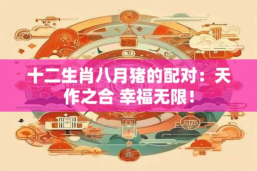 十二生肖八月猪的配对：天作之合 幸福无限！