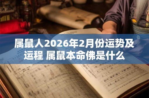 属鼠人2026年2月份运势及运程 属鼠本命佛是什么