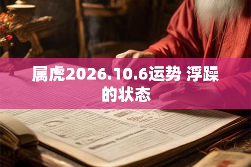 属虎2026.10.6运势 浮躁的状态 属虎2026.10.6运势 浮躁的状态