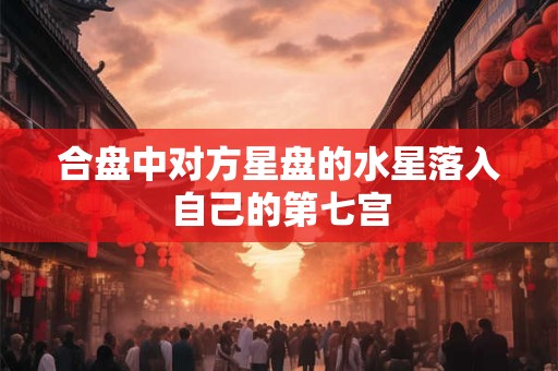 合盘中对方星盘的水星落入自己的第七宫