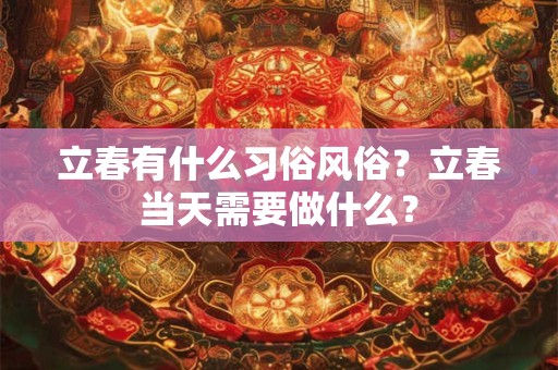 立春有什么习俗风俗？立春当天需要做什么？