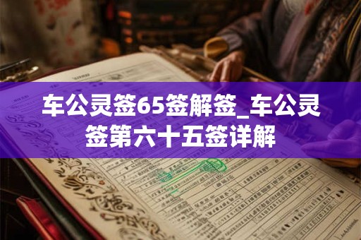 车公灵签65签解签_车公灵签第六十五签详解