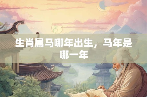 生肖属马哪年出生，马年是哪一年