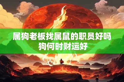 属狗老板找属鼠的职员好吗 狗何时财运好