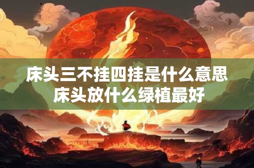 床头三不挂四挂是什么意思 床头放什么绿植最好