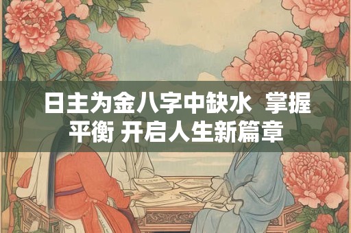 日主为金八字中缺水  掌握平衡 开启人生新篇章