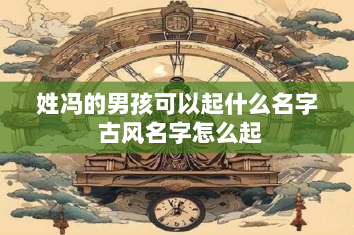 姓冯的男孩可以起什么名字 古风名字怎么起