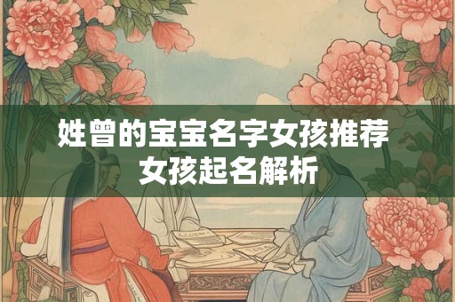 姓曾的宝宝名字女孩推荐 女孩起名解析 姓曾的宝宝名字女孩推荐 女孩起名解析